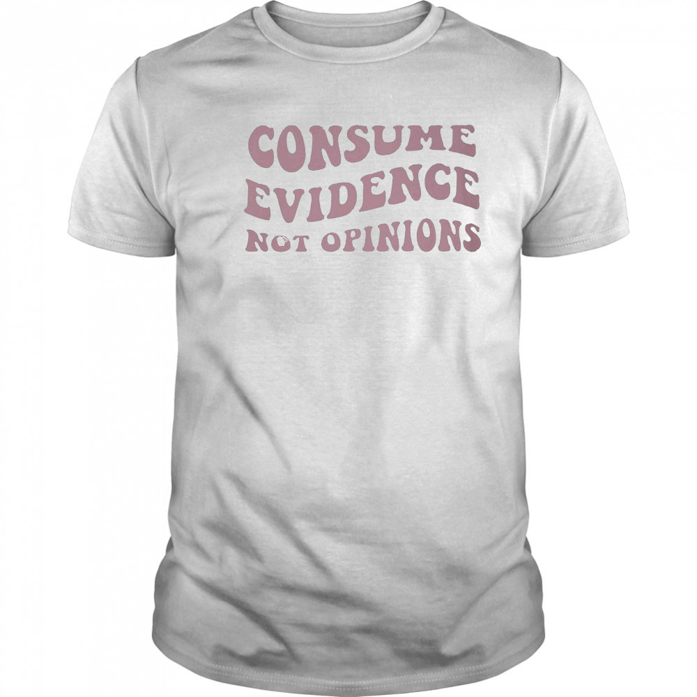 Consume Evidence Not Opinions T-shirt