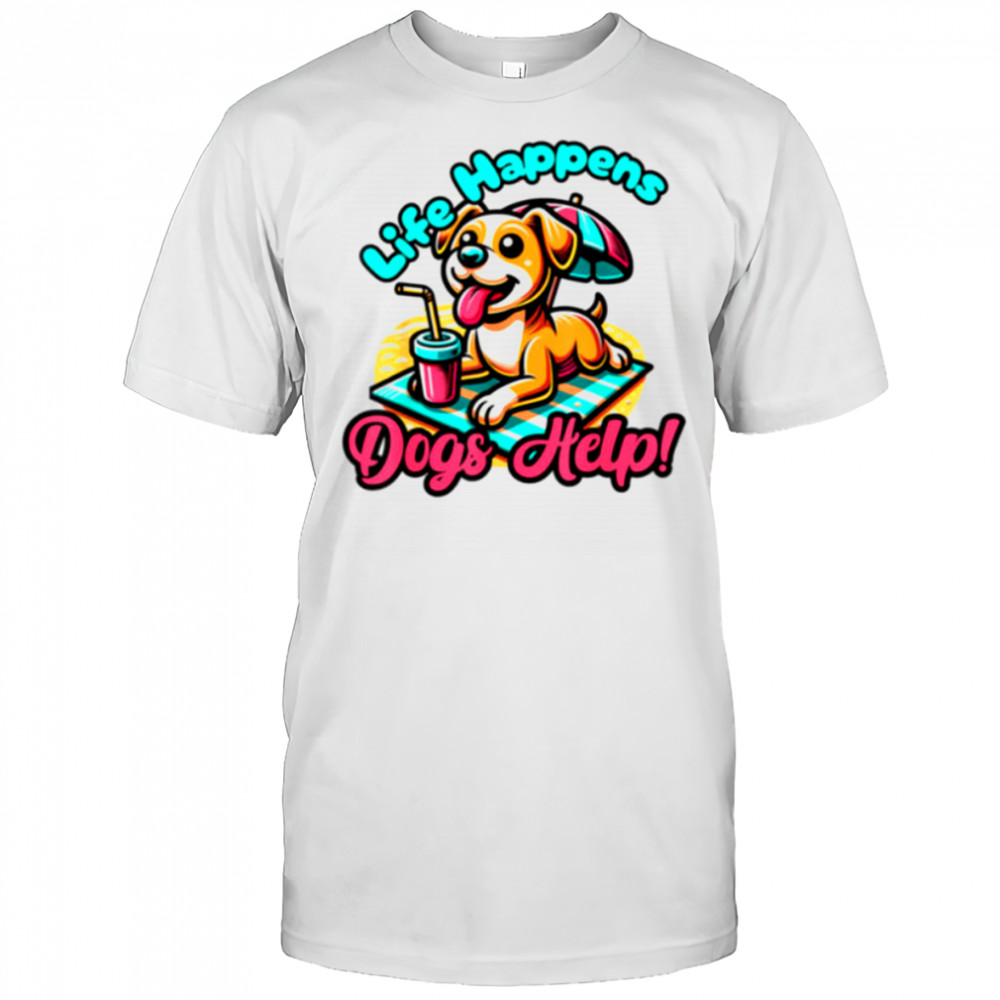 Cute Life Happens Dogs Help! Dog and Puppy Lover T Shirt