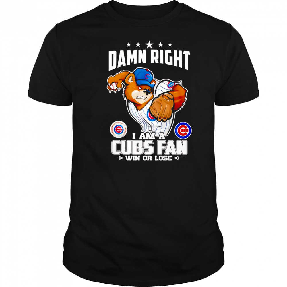 Damn right I am Cubs fan win or lose mascot shirt