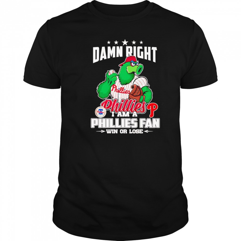 Damn right I am Phillies fan win or lose mascot shirt