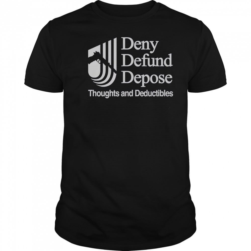 Deny Defund Depose Thoughts And Deductibles T-Shirt