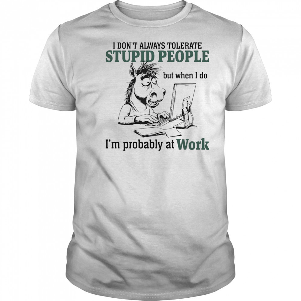 Donkey I don’t always tolerate stupid people but when I do I’m probably at work shirt