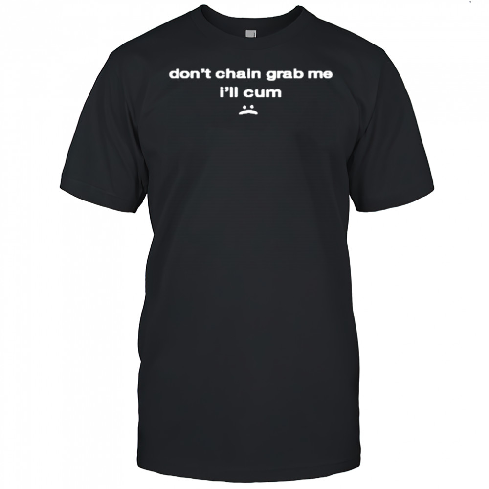 Don’t Chain Grab Me I’ll Cum Shirt