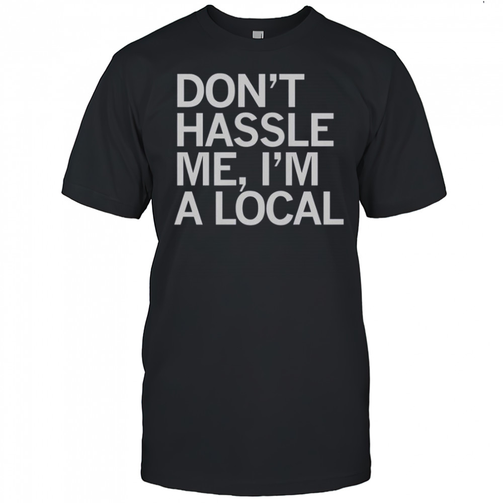 Don’t Hassle Me I’m A Local T-Shirt