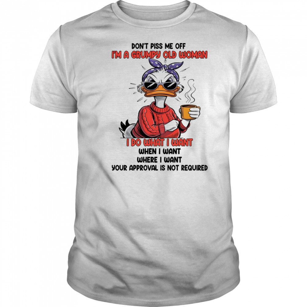 Duck don’t piss me off I’m a grumpy old woman I do what I want when I want shirt