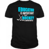 Education Is Important But Hockey Is Importanter shirt
