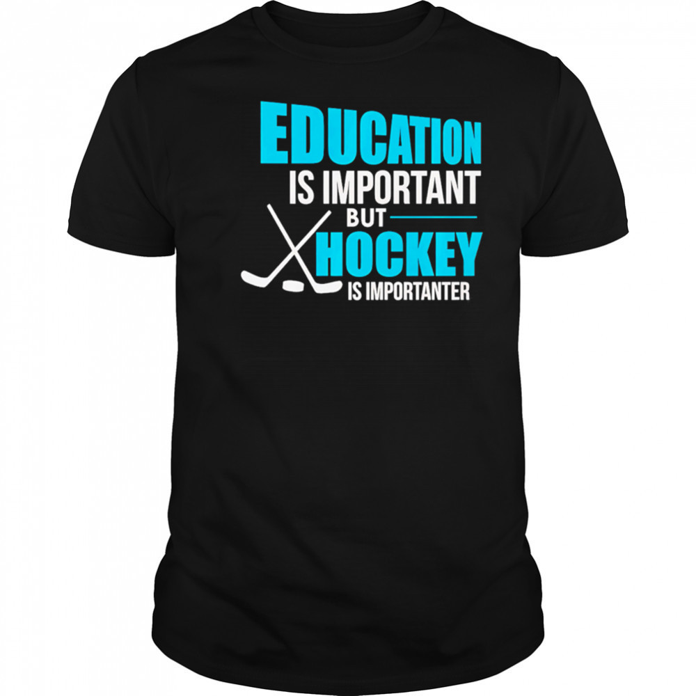 Education Is Important But Hockey Is Importanter shirt