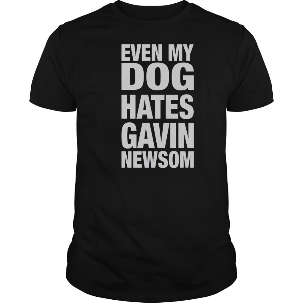 Even My Dog Hates Gavin Newsom T-Shirt