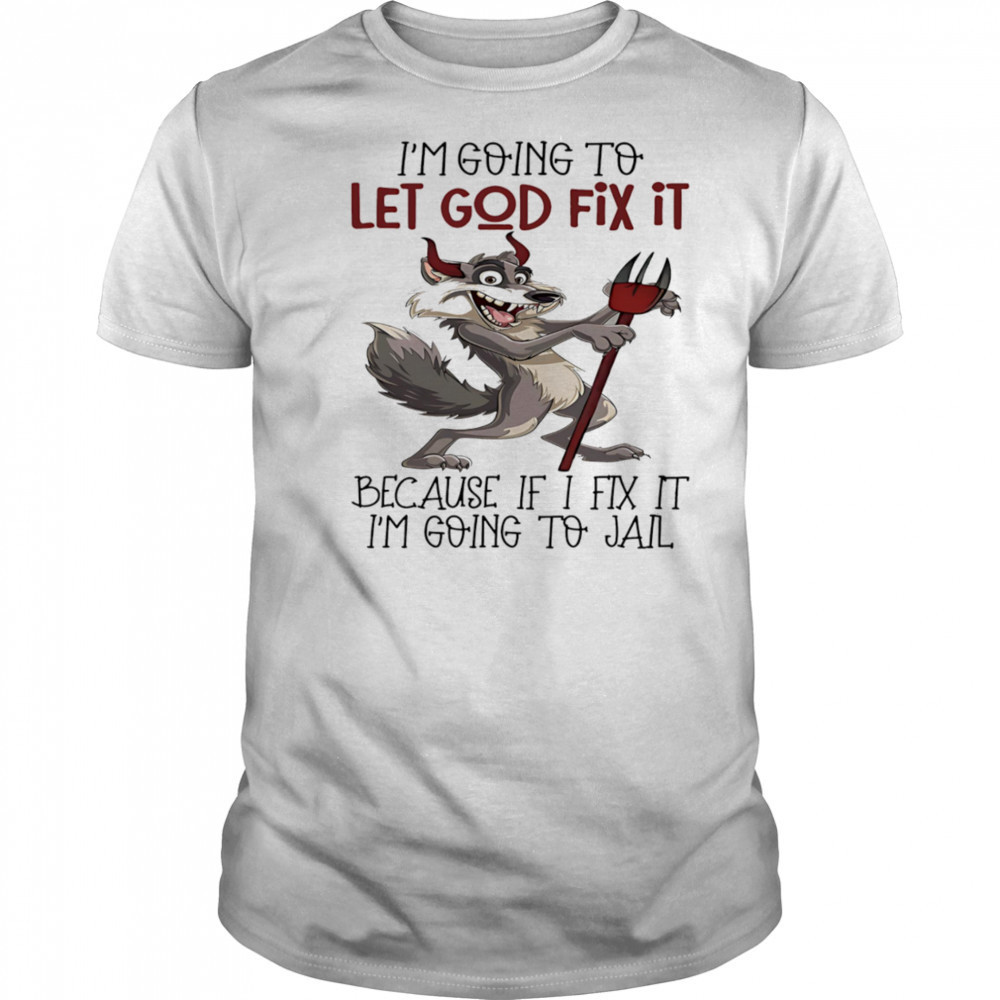 Evil wolf I’m going to let God fix it because if I fix it I’m going to jail shirt