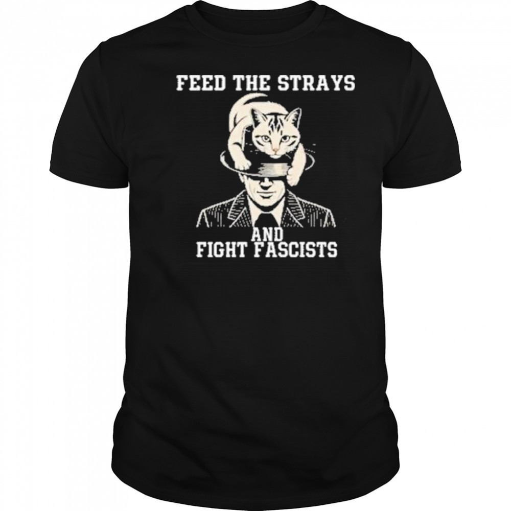 Feed The Strays And Fight Fascists Shirt