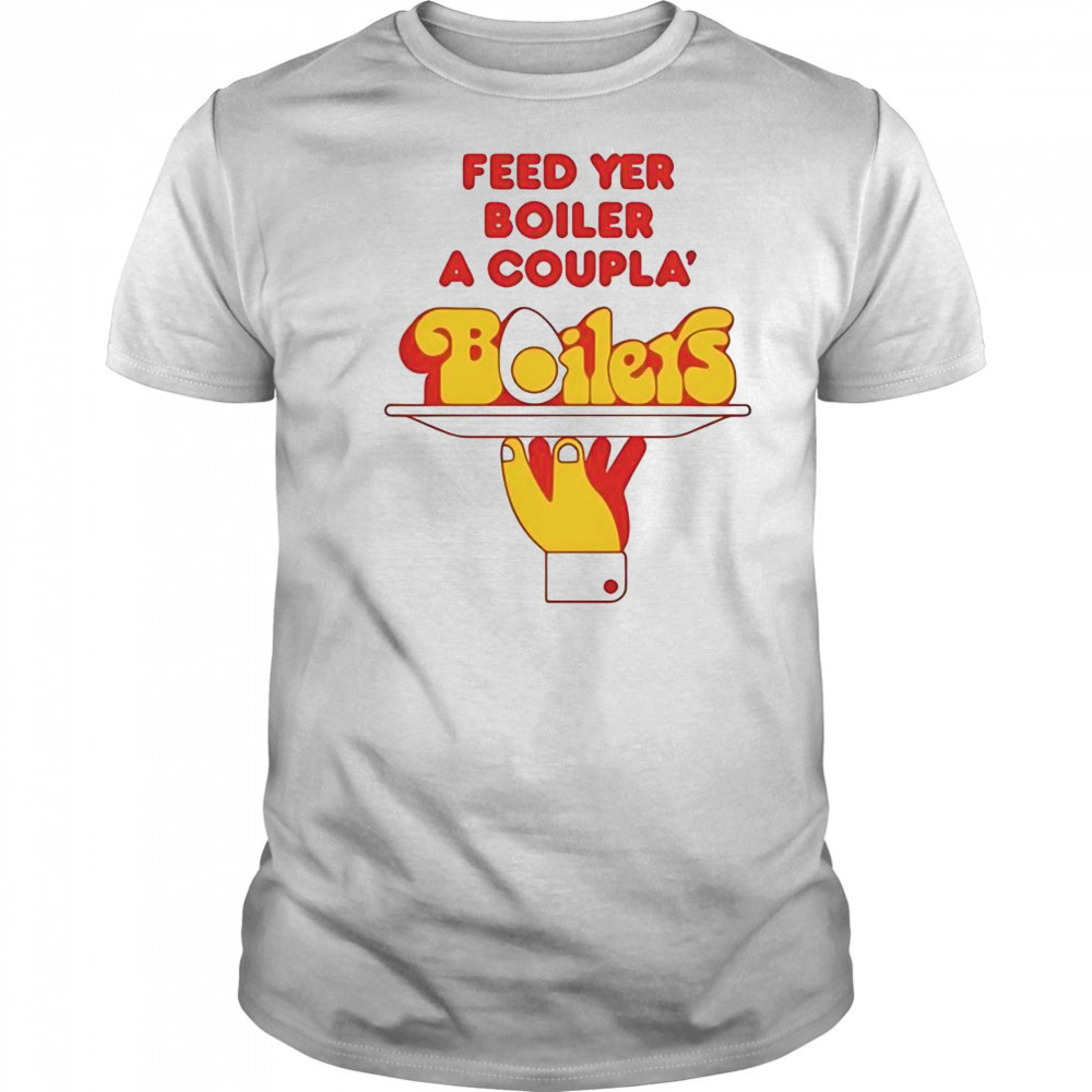 Feed Yer Boiler A Coupla’ Boilers T-Shirt