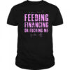 Feeding financing or fucking me shirt