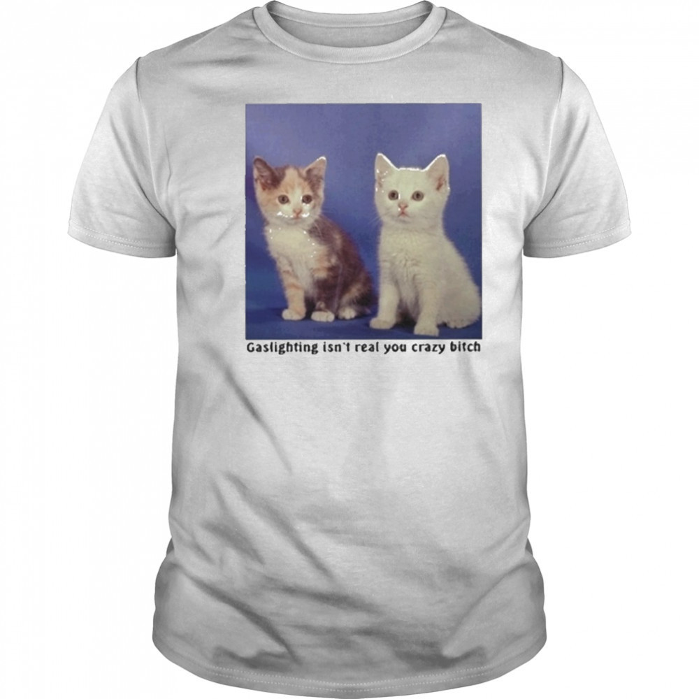 Gaslighting Isnt Real You Crazy Bitch Cat Shirt