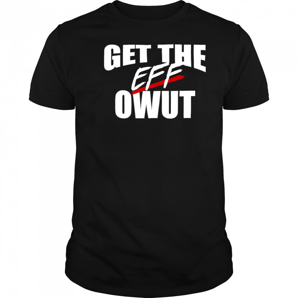Get the eff owut shirt