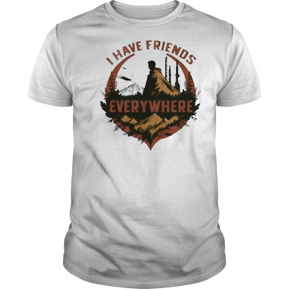 I Have Friends Everywhere Tee T-Shirt