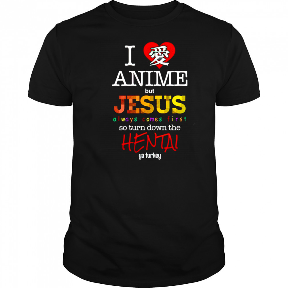 I love Anime but Jesus always comes first so turn down the Hental shirt