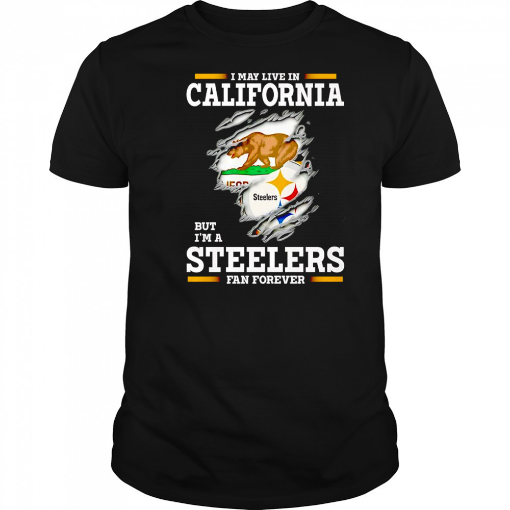 I may live in California but I’m a Steelers fan forever shirt
