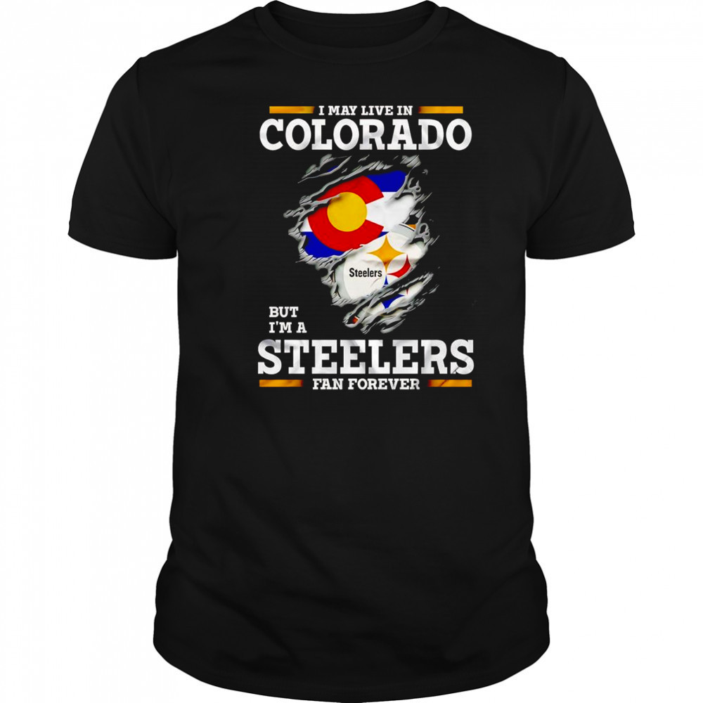 I may live in Colorado but I’m a Steelers fan forever shirt