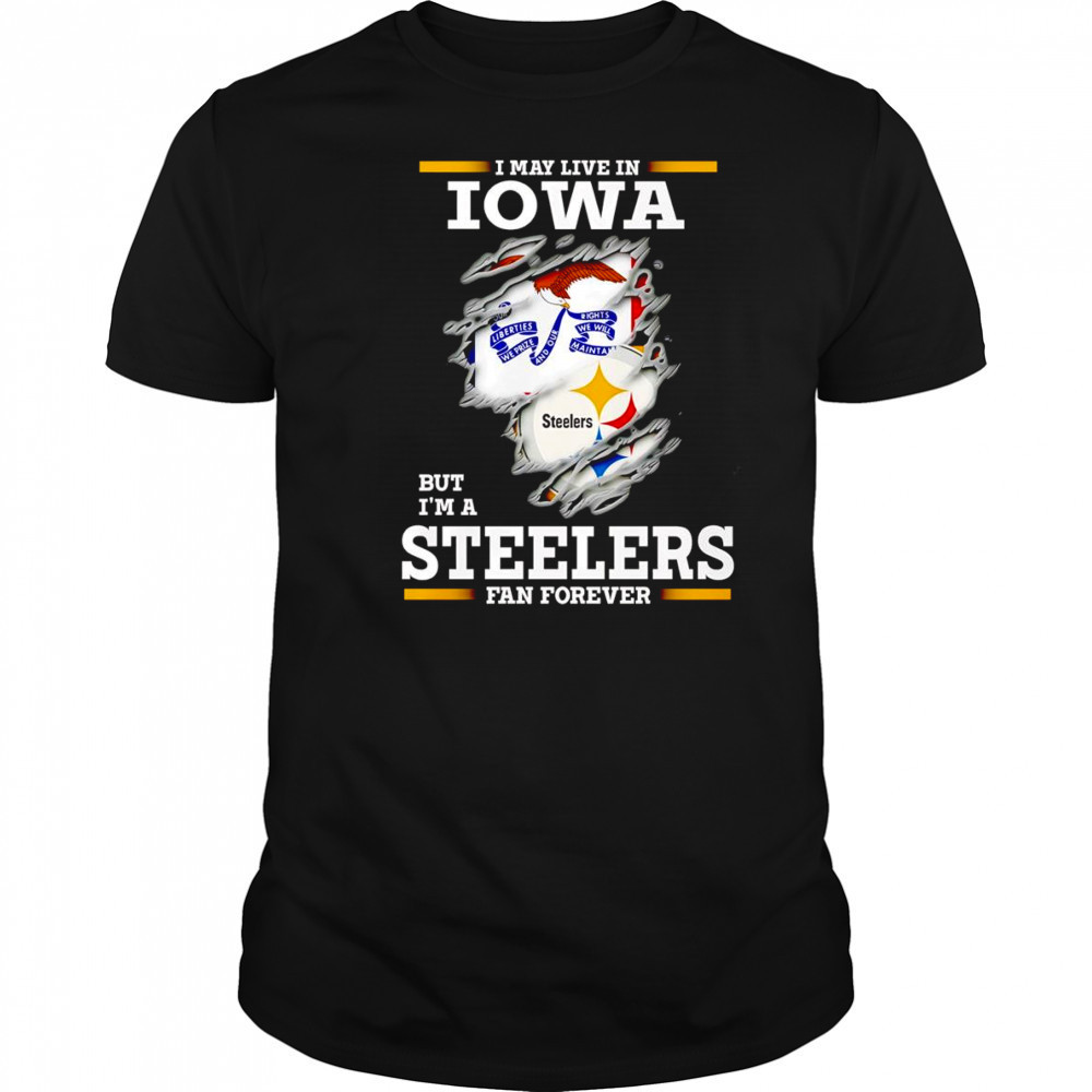 I may live in Iowa but I’m a Steelers fan forever shirt