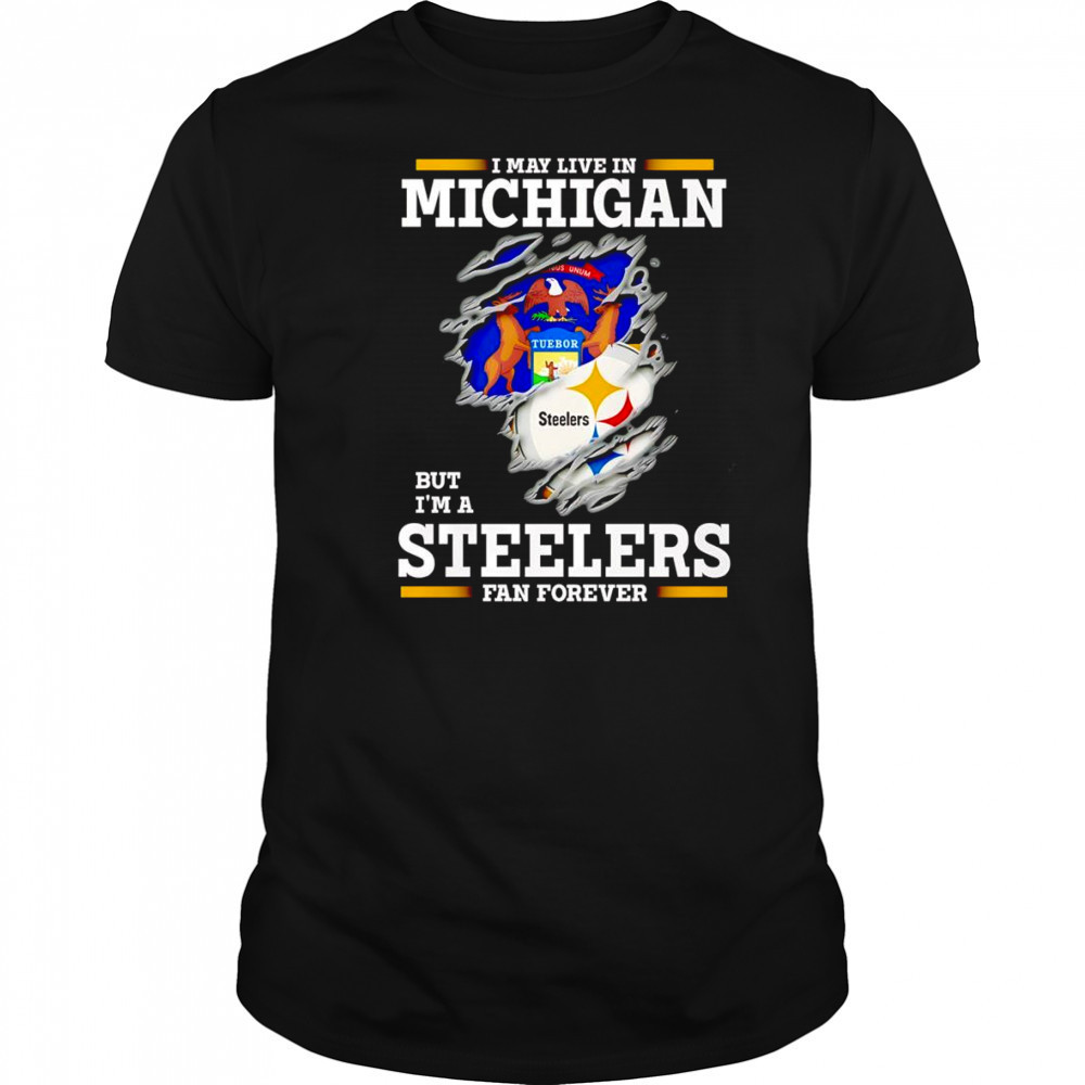 I may live in Michigan but I’m a Steelers fan forever shirt