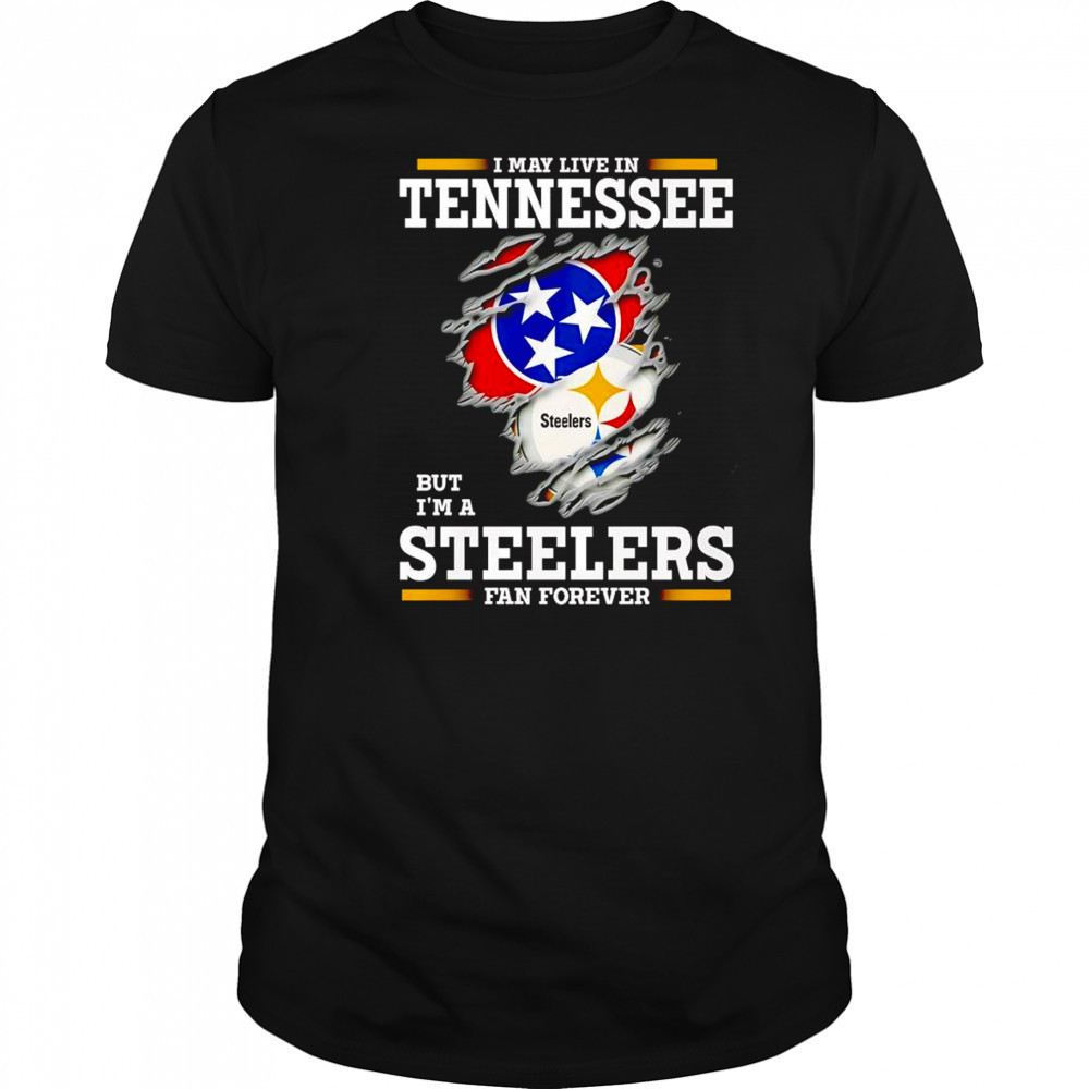 I may live in Tennessee but I’m a Steelers fan forever shirt