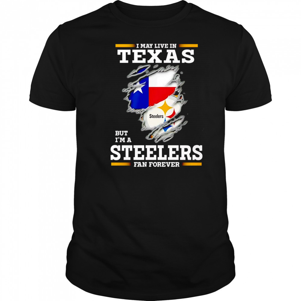 I may live in Texas but I’m a Steelers fan forever shirt