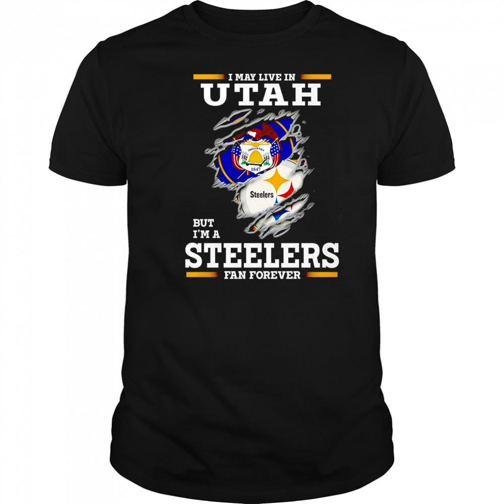 I may live in Utah but I’m a Steelers fan forever shirt