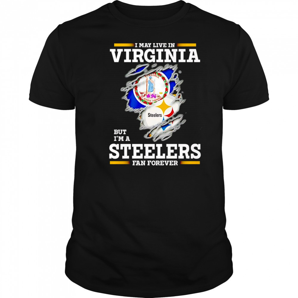 I may live in Virginia but I’m a Steelers fan forever shirt