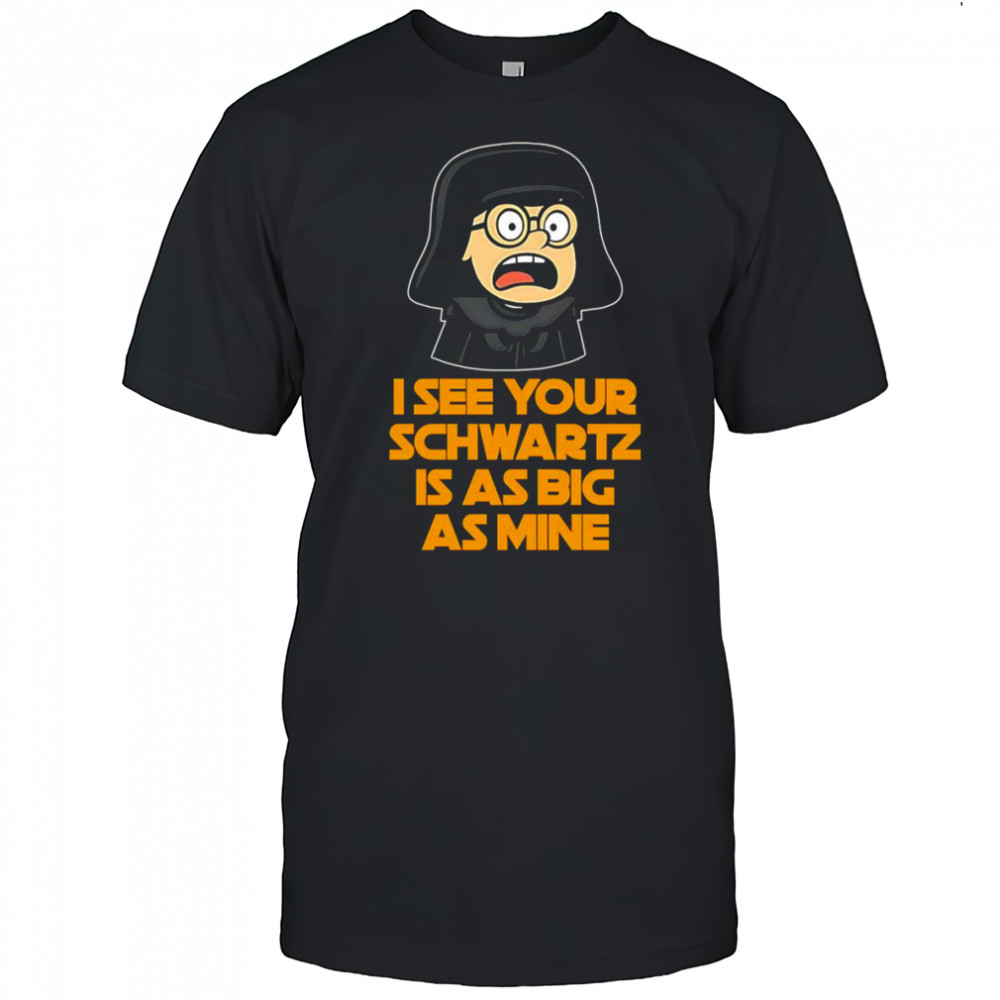 I see your Schwartz is as big as mine shirt