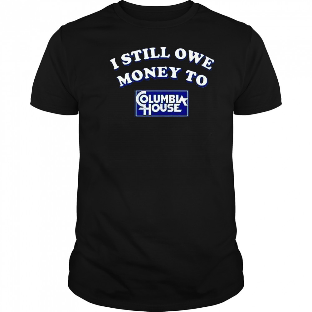 I Still Owe Money To Columbia House Shirt