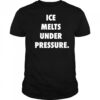 Ice Melts Under Pressure shirt