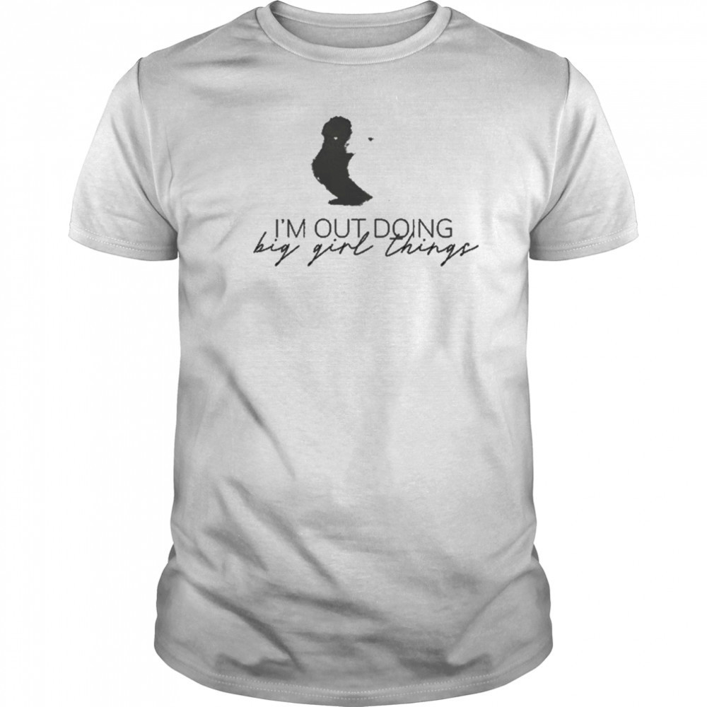 I’m Out Doing Big Girl Things T-shirt