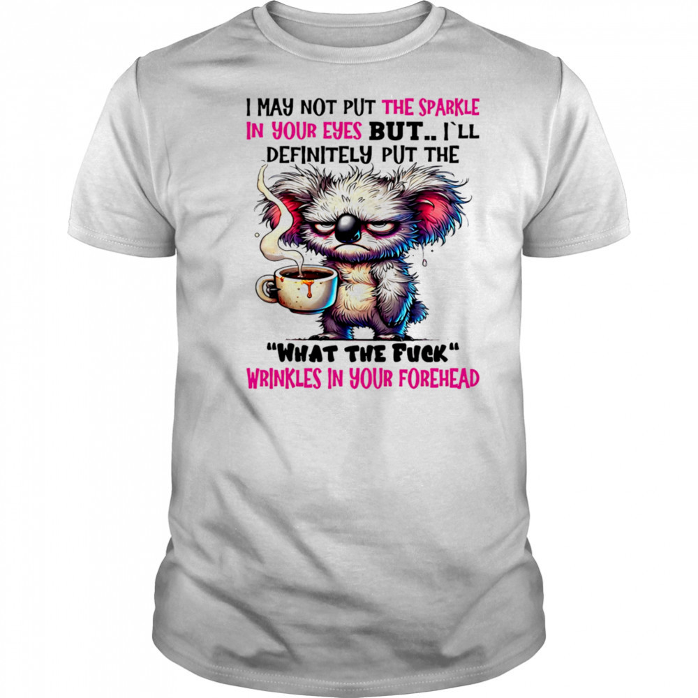 Koala I may not put the sparkle in your eyes but shirt