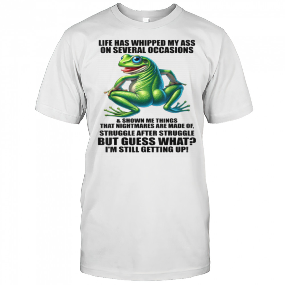 Life Has Whipped My Ass On Serval Occasions And Shown Me T Shirt