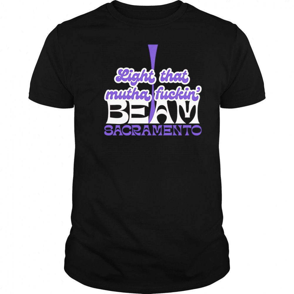 Light That Mutha Fuckin Beam Sacramento shirt
