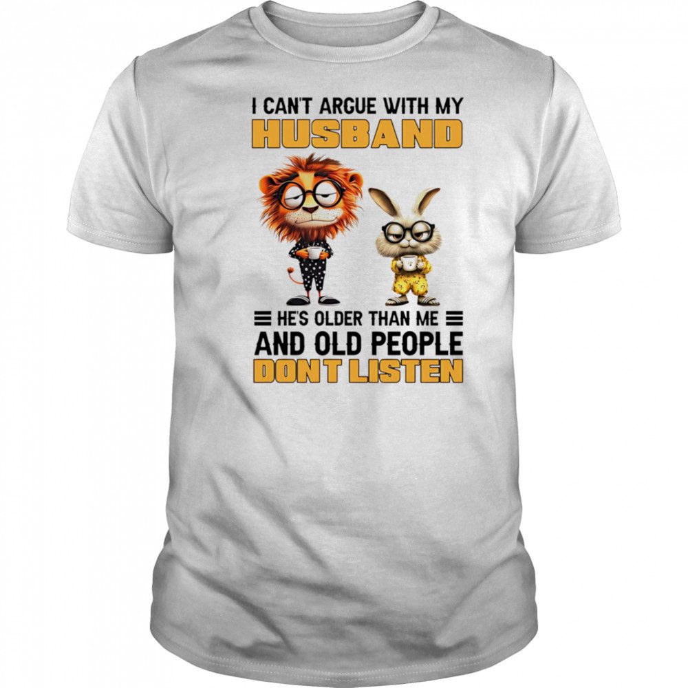 Lion and rabbit I can’t argue with my husband he’s older than me and old people don’t listen shirt