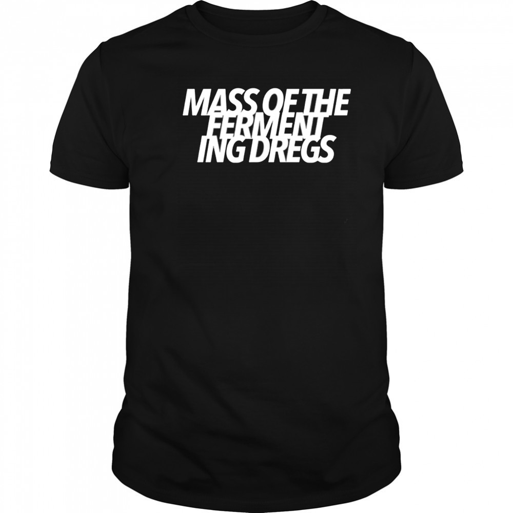 Mass of the Fermenting Dregs shirt
