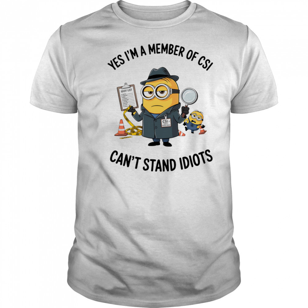 Minion yes I’m a member of CSI can’t stand idiots shirt