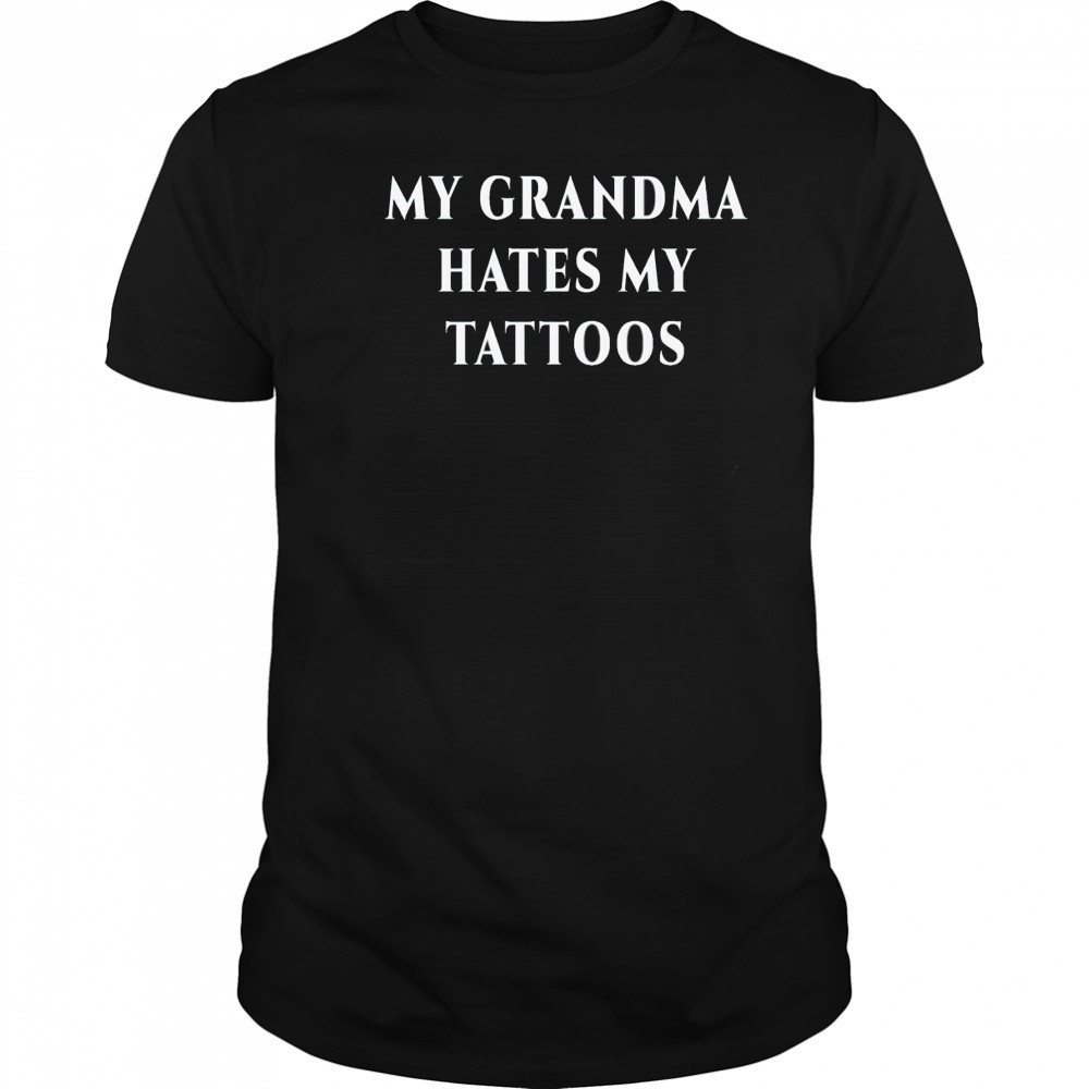 My Grandma Hates My Tattoos Shirt