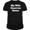 My Wife Deserves Better T-shirt