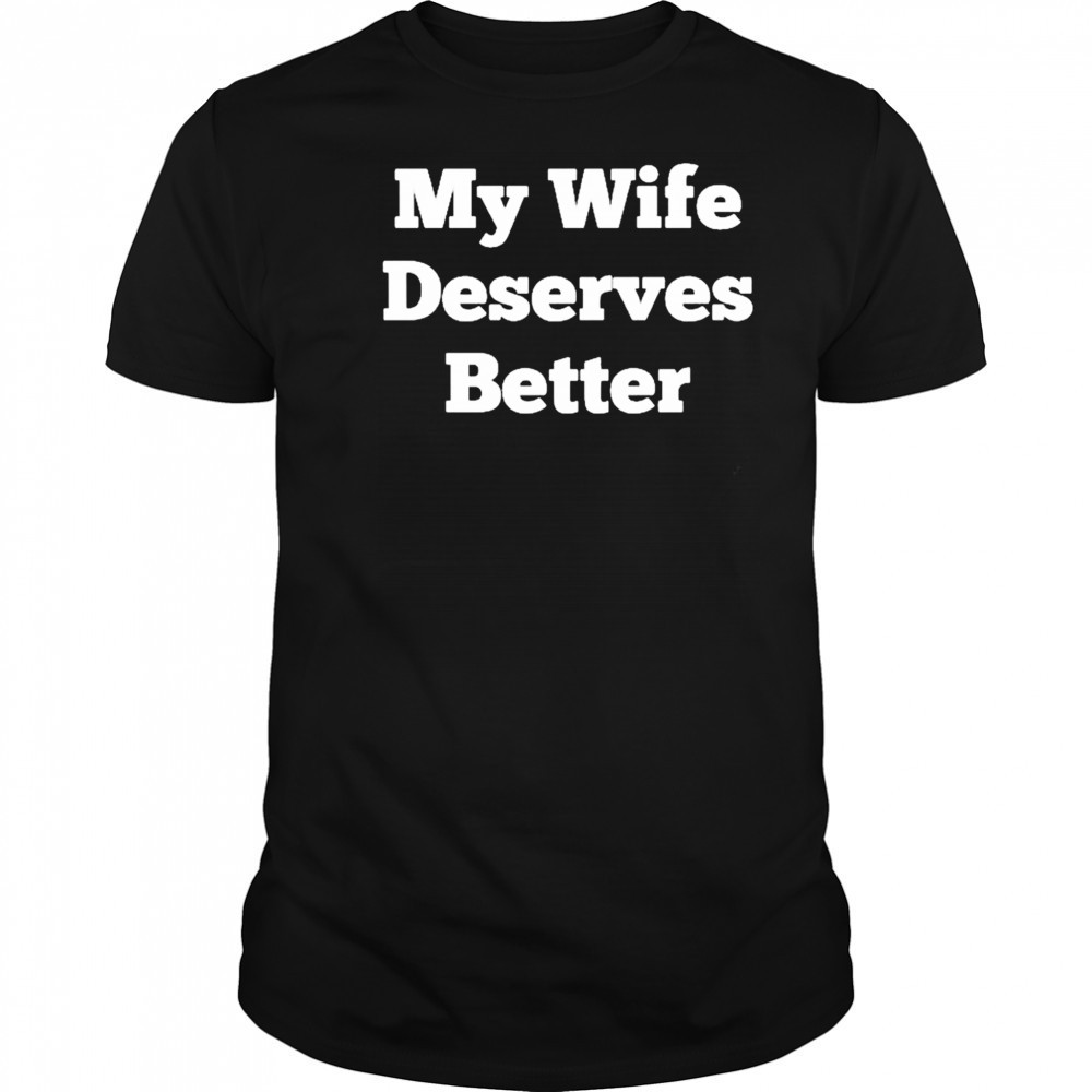 My Wife Deserves Better T-shirt