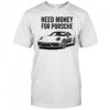 Need Money For Porsche car shirt
