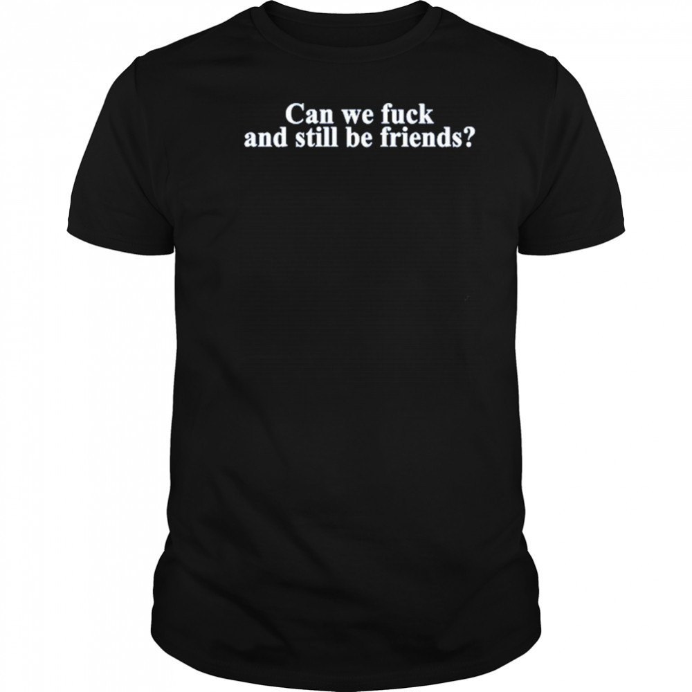 Neensandtingz Can We Fuck And Still Be Friends Shirt