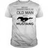 Never underestimate an old man with a Mustang shirt