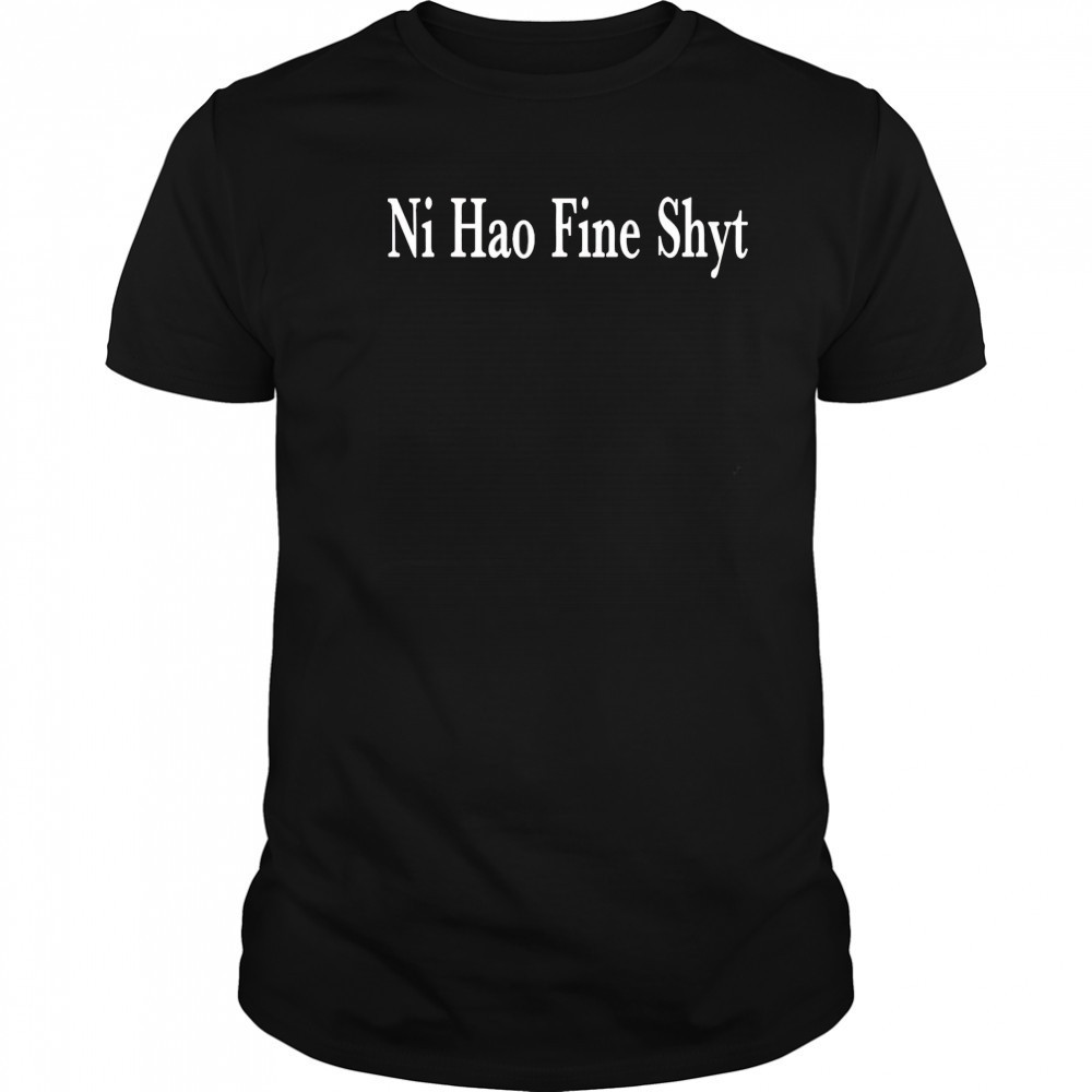 Ni Hao Fine Shyt shirt