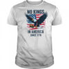 No Kings In America Since 1776 shirt No Kings in America T Shirt