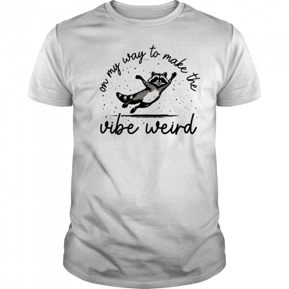 On my way to make the vibe weird shirt