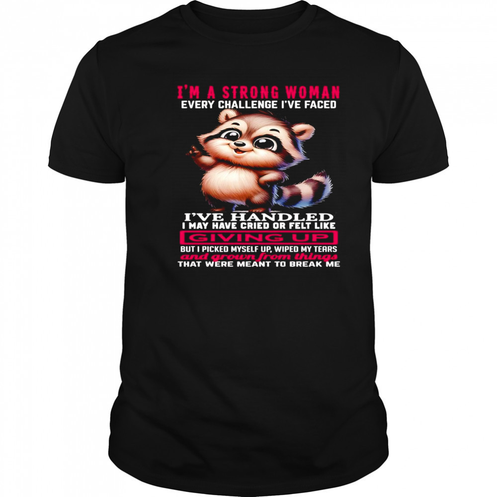Raccoon I’m a strong woman every challenge I’ve faced I’ve handled I may have cried shirt