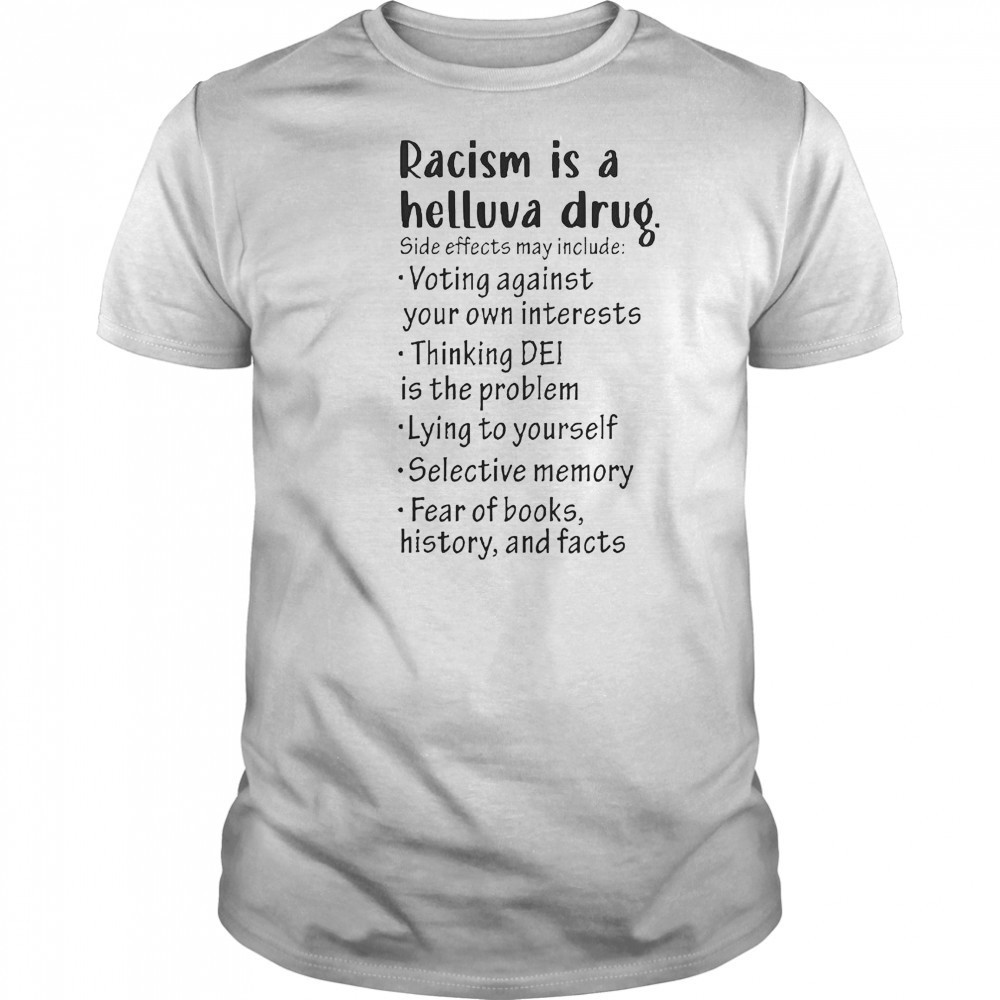 Racism Is A Helluva Drug Side Effects May Include Voting Against Your Own Interests T-Shirt
