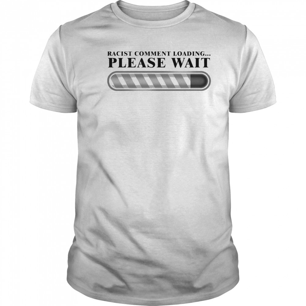 Racist Comment Loading Please Wait T-shirt